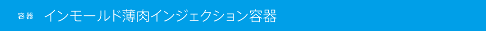 容器 インモールド薄肉インジェクション容器